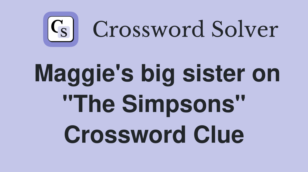 Maggie's big sister on "The Simpsons" Crossword Clue