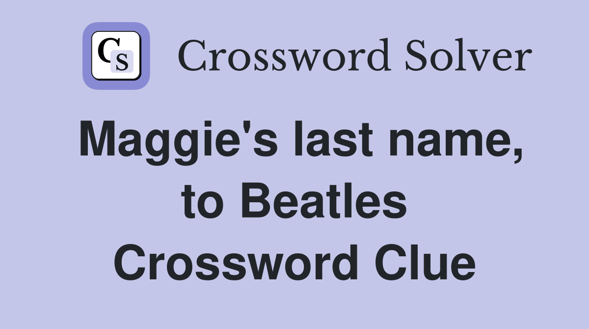 Maggie's last name, to Beatles Crossword Clue