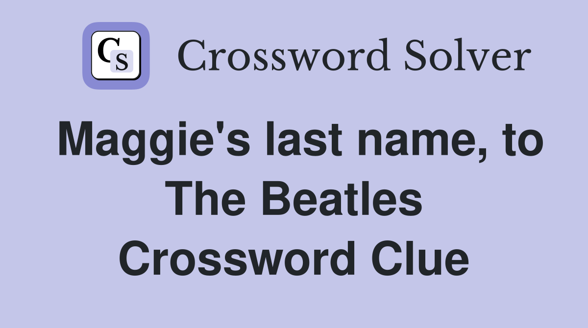 Maggie's last name, to The Beatles Crossword Clue