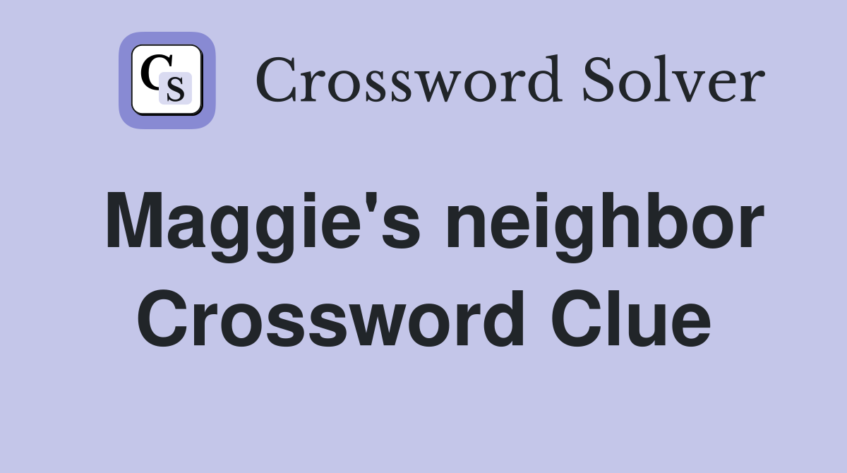 Maggie's neighbor Crossword Clue