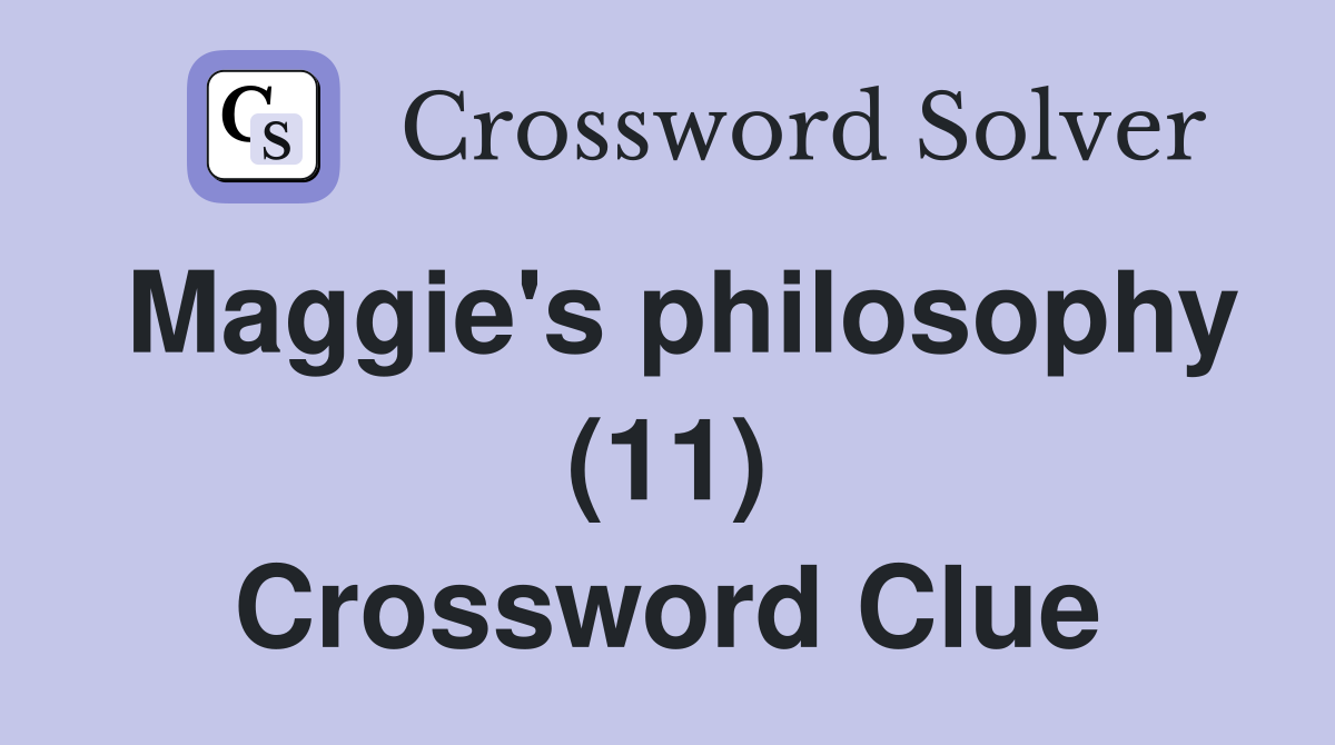Maggie's philosophy (11) Crossword Clue