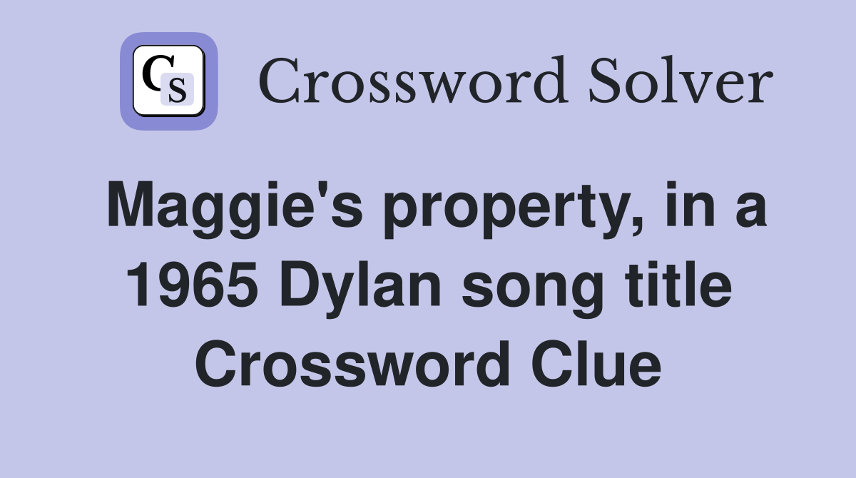 Maggie's property, in a 1965 Dylan song title Crossword Clue