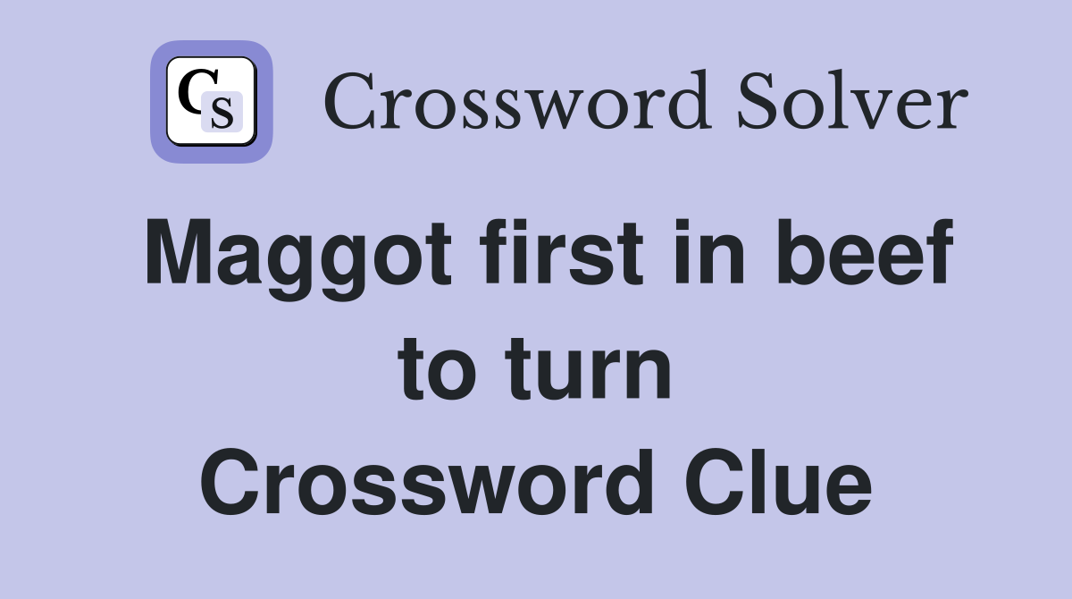 Maggot first in beef to turn Crossword Clue