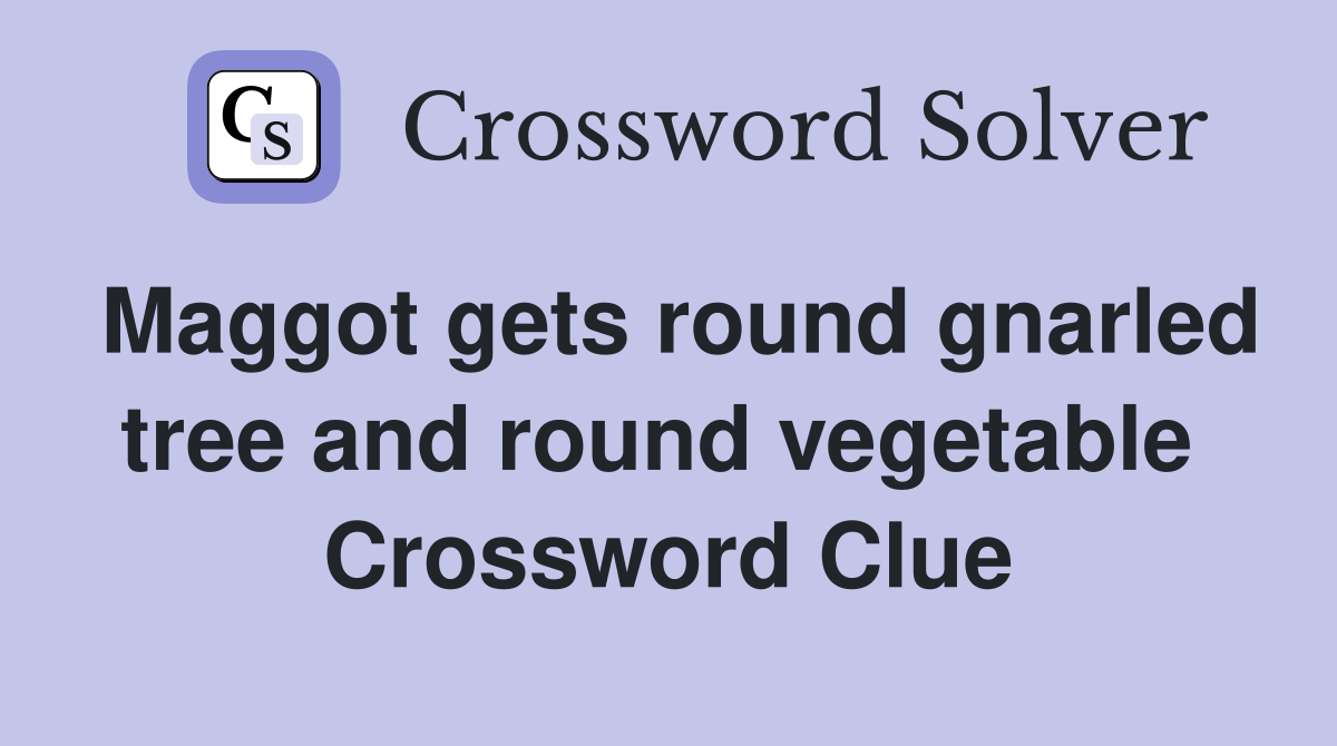Maggot gets round gnarled tree and round vegetable  Crossword Clue