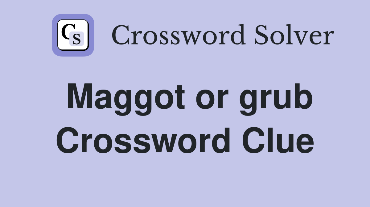 Maggot or grub Crossword Clue