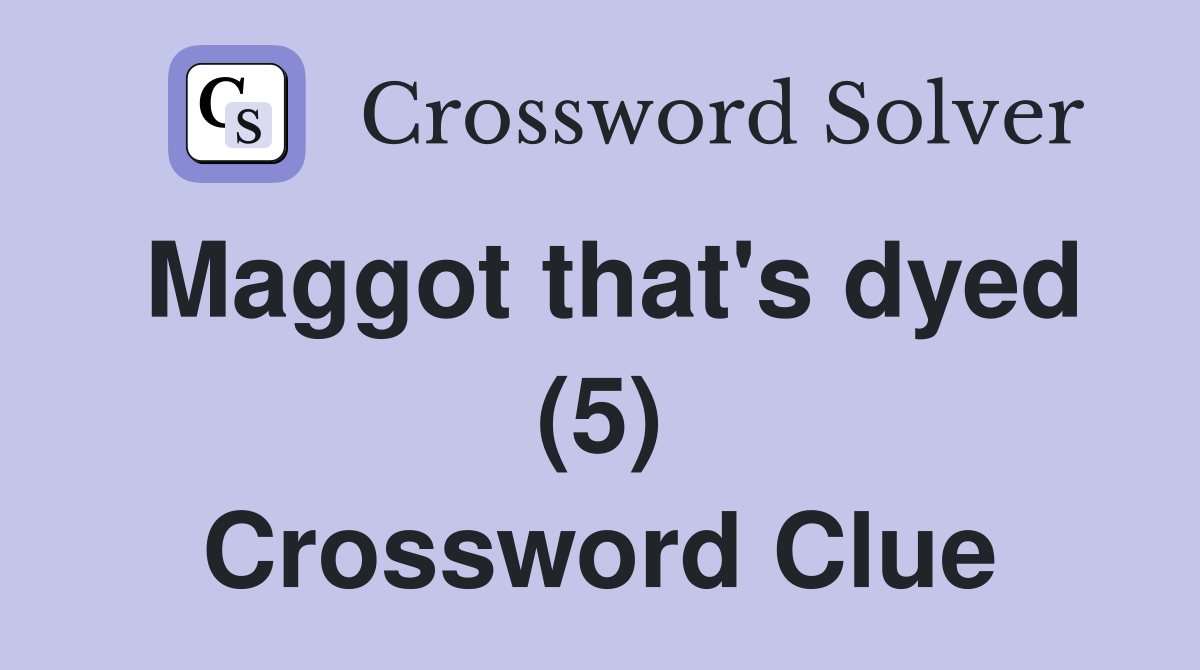 Maggot that's dyed (5) Crossword Clue