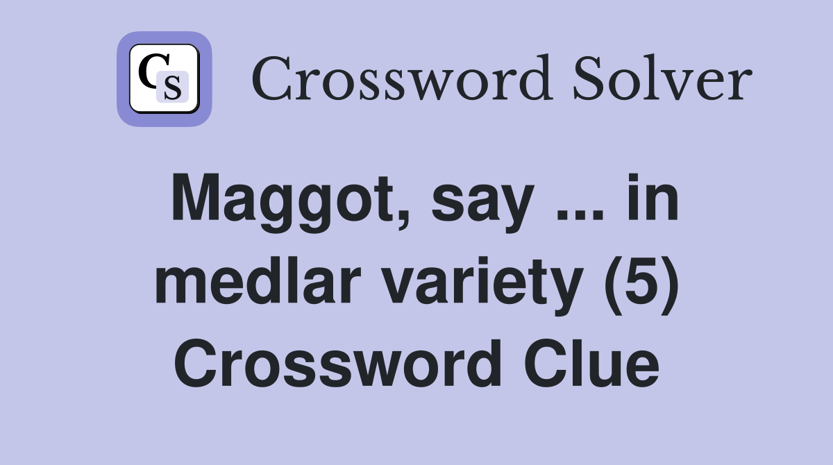 Maggot, say ... in medlar variety (5) Crossword Clue