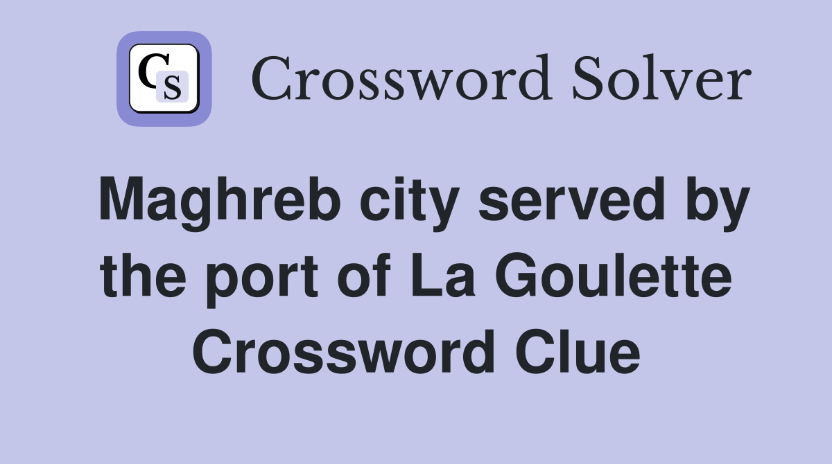 Maghreb city served by the port of La Goulette Crossword Clue