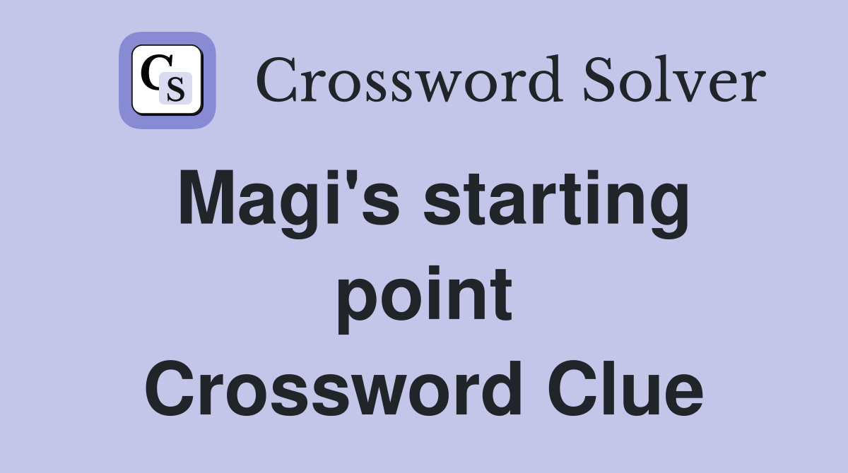 Magi's starting point Crossword Clue