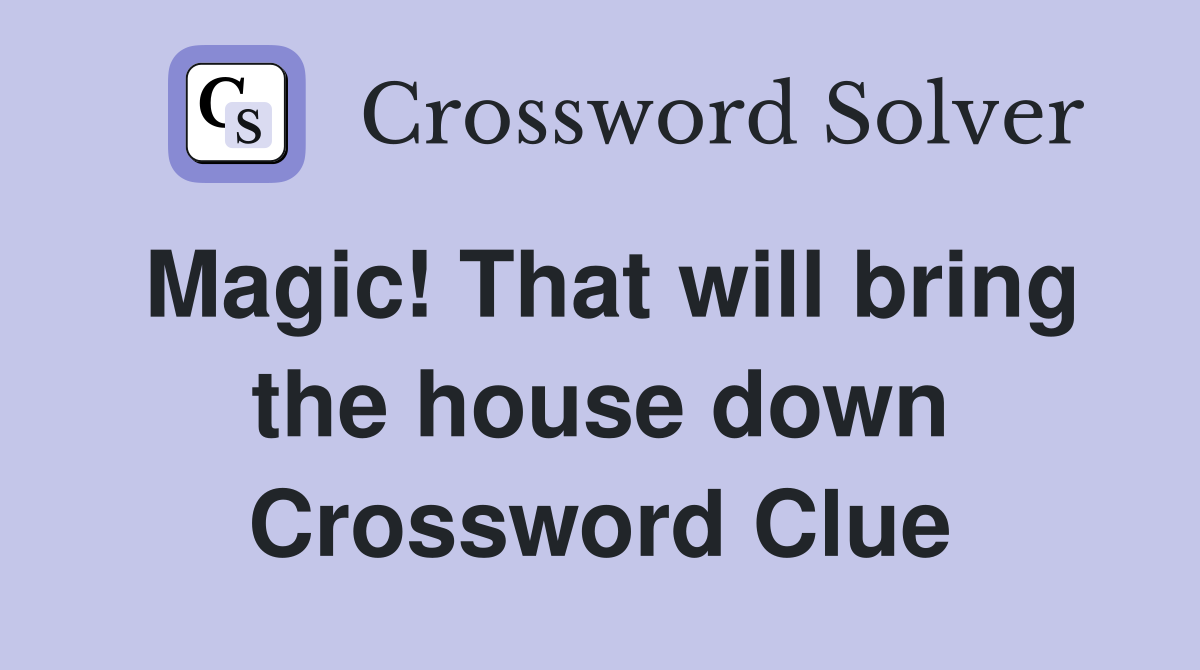Magic! That will bring the house down Crossword Clue