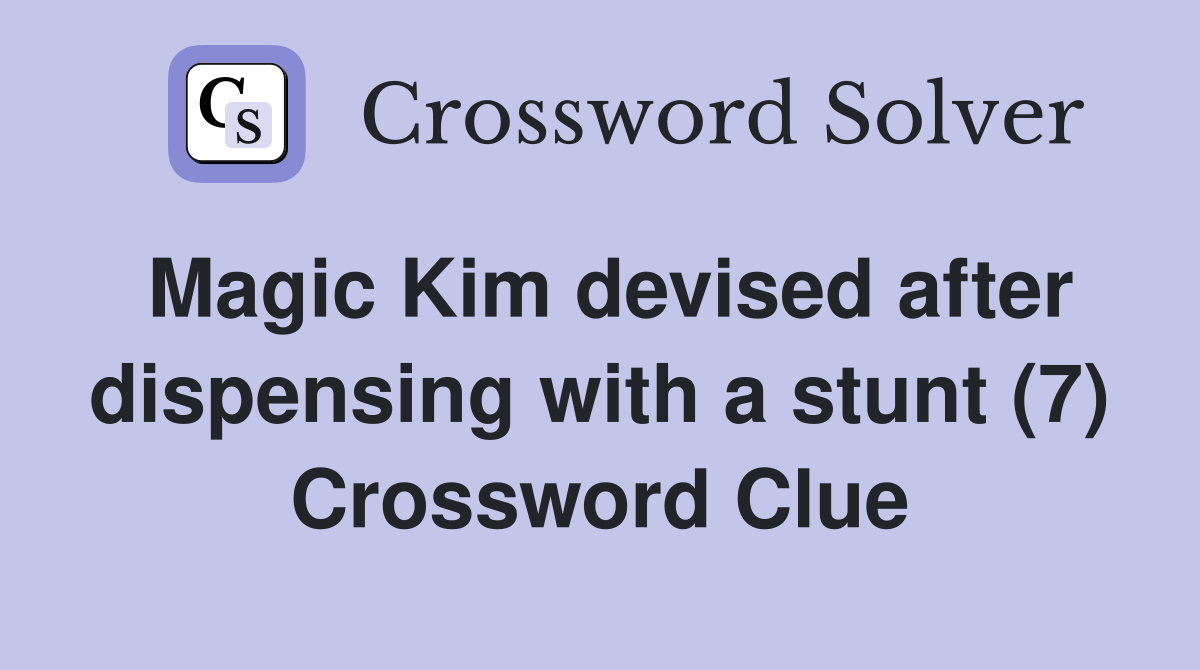 Magic Kim devised after dispensing with a stunt (7) Crossword Clue