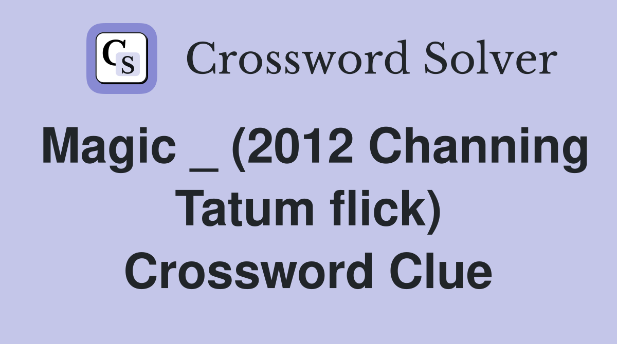 Magic _ (2012 Channing Tatum flick) Crossword Clue