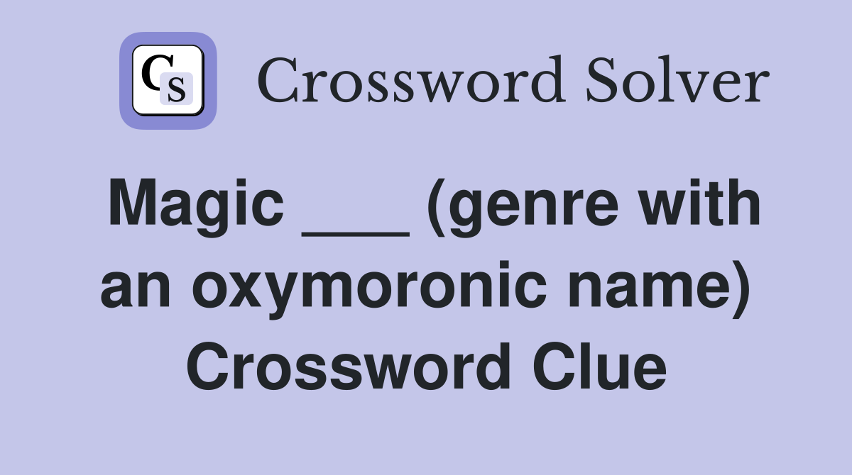 Magic ___ (genre with an oxymoronic name) Crossword Clue