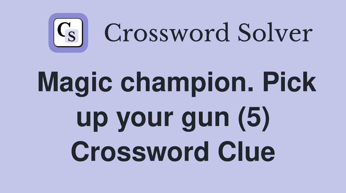 Magic champion Pick up your gun (5) Crossword Clue Answers Crossword Solver