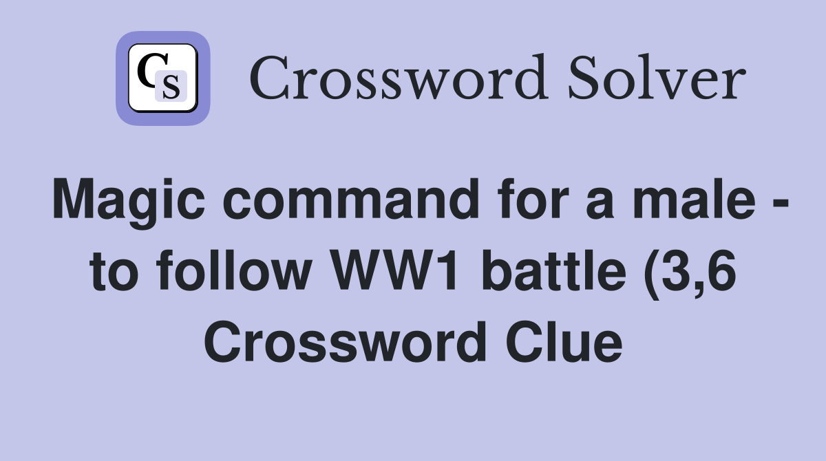 Magic command for a male to follow WW1 battle (3 6) Crossword Clue Magic command for a male to follow WW1 battle (3 6) Crossword Clue