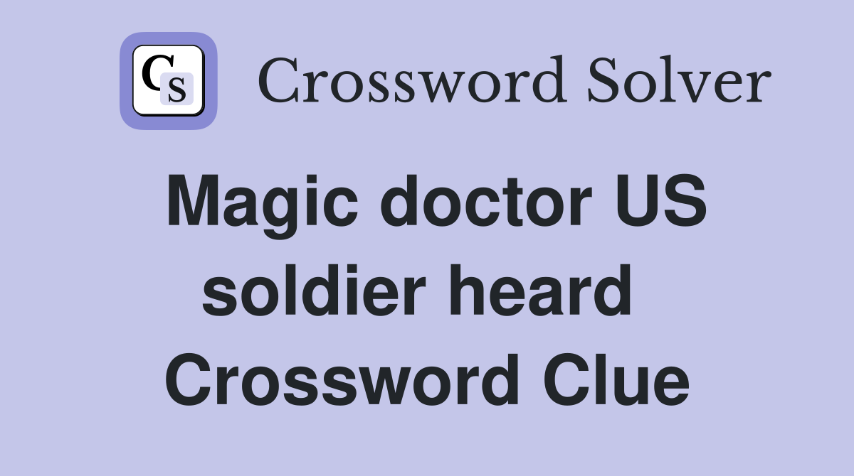 Magic doctor US soldier heard  Crossword Clue