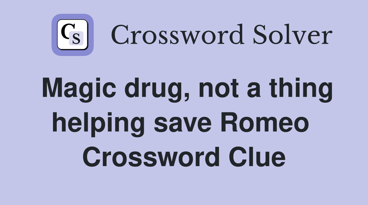 Magic drug, not a thing helping save Romeo  Crossword Clue