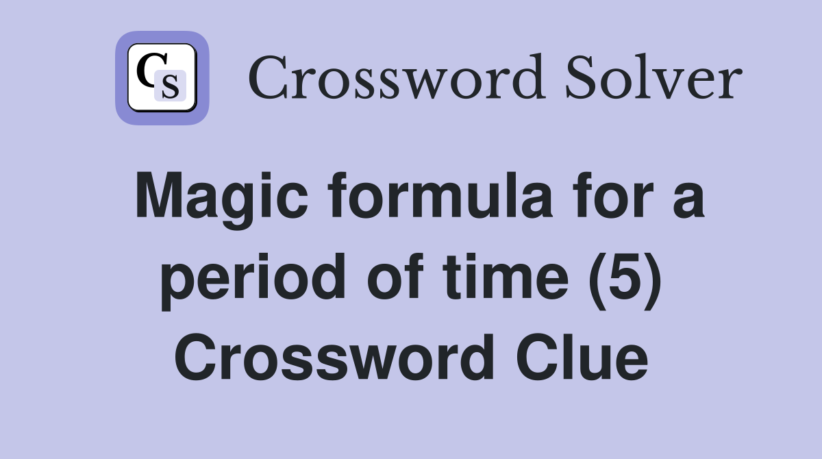 Magic formula for a period of time (5) Crossword Clue