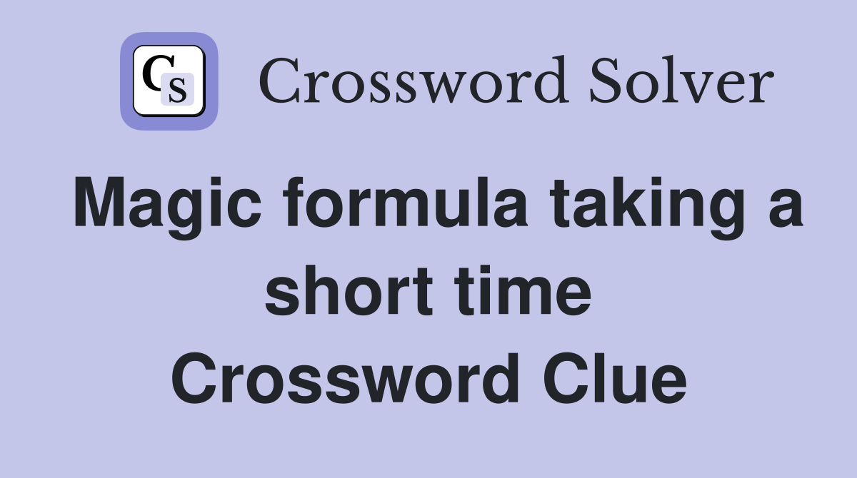 Magic formula taking a short time Crossword Clue