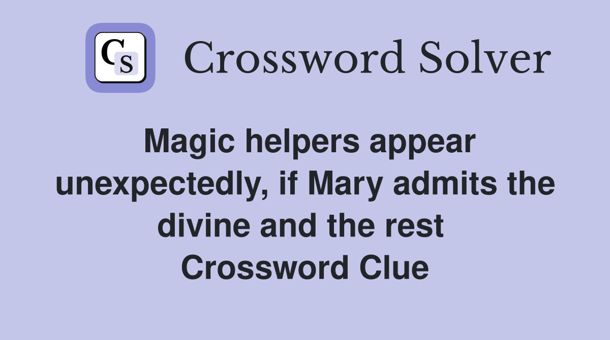 Magic helpers appear unexpectedly, if Mary admits the divine and the rest  Crossword Clue