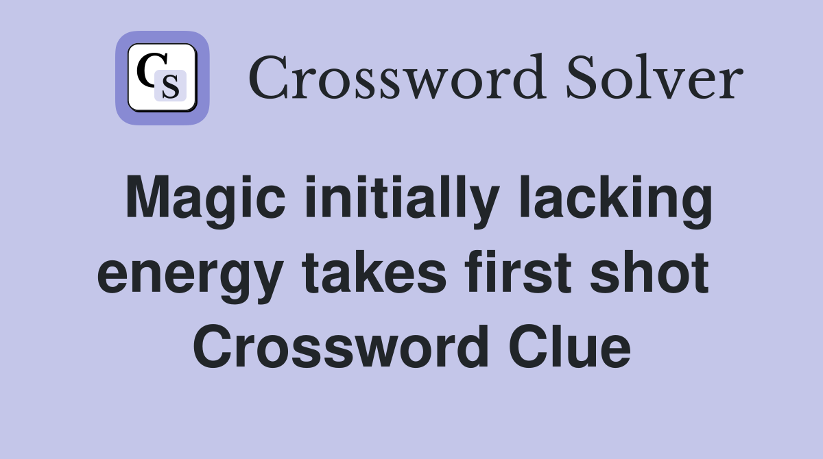 Magic initially lacking energy takes first shot  Crossword Clue