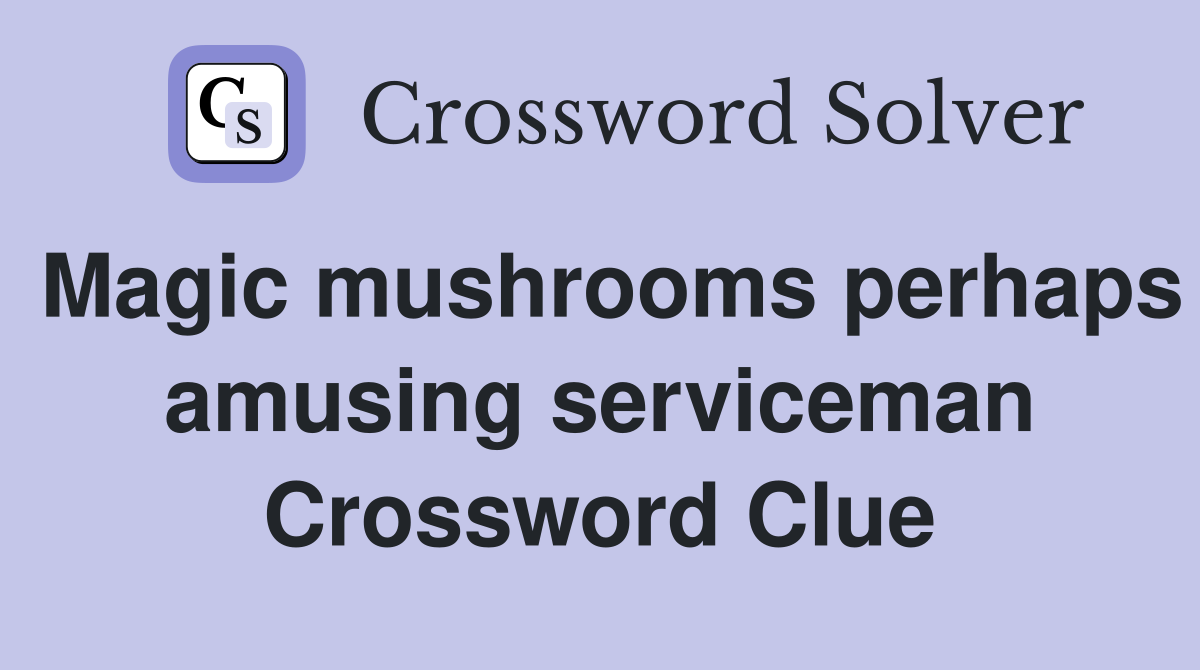 Magic mushrooms perhaps amusing serviceman Crossword Clue