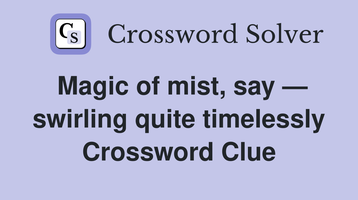 Magic of mist, say — swirling quite timelessly Crossword Clue