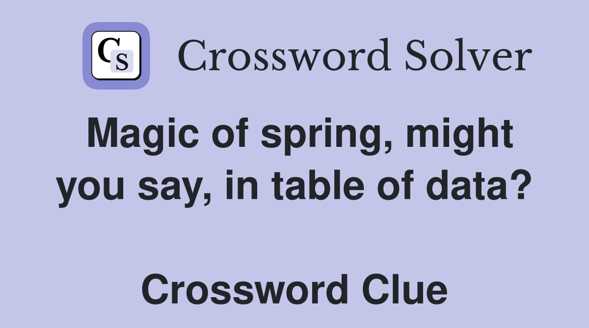 Magic of spring, might you say, in table of data?  Crossword Clue