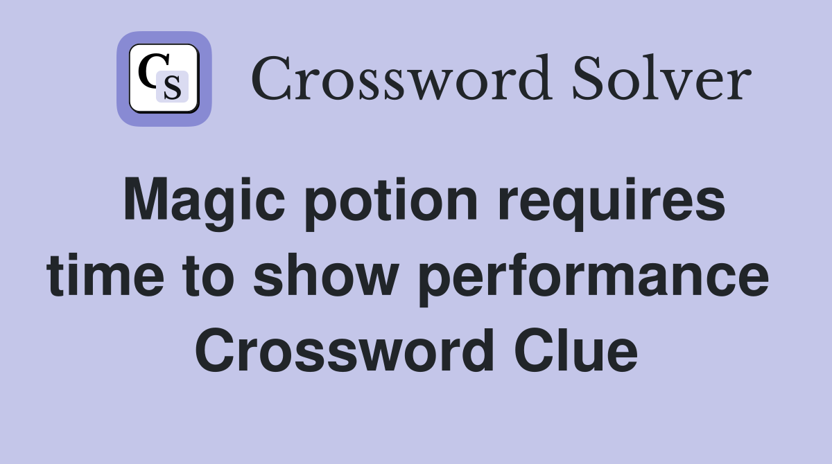 Magic potion requires time to show performance  Crossword Clue