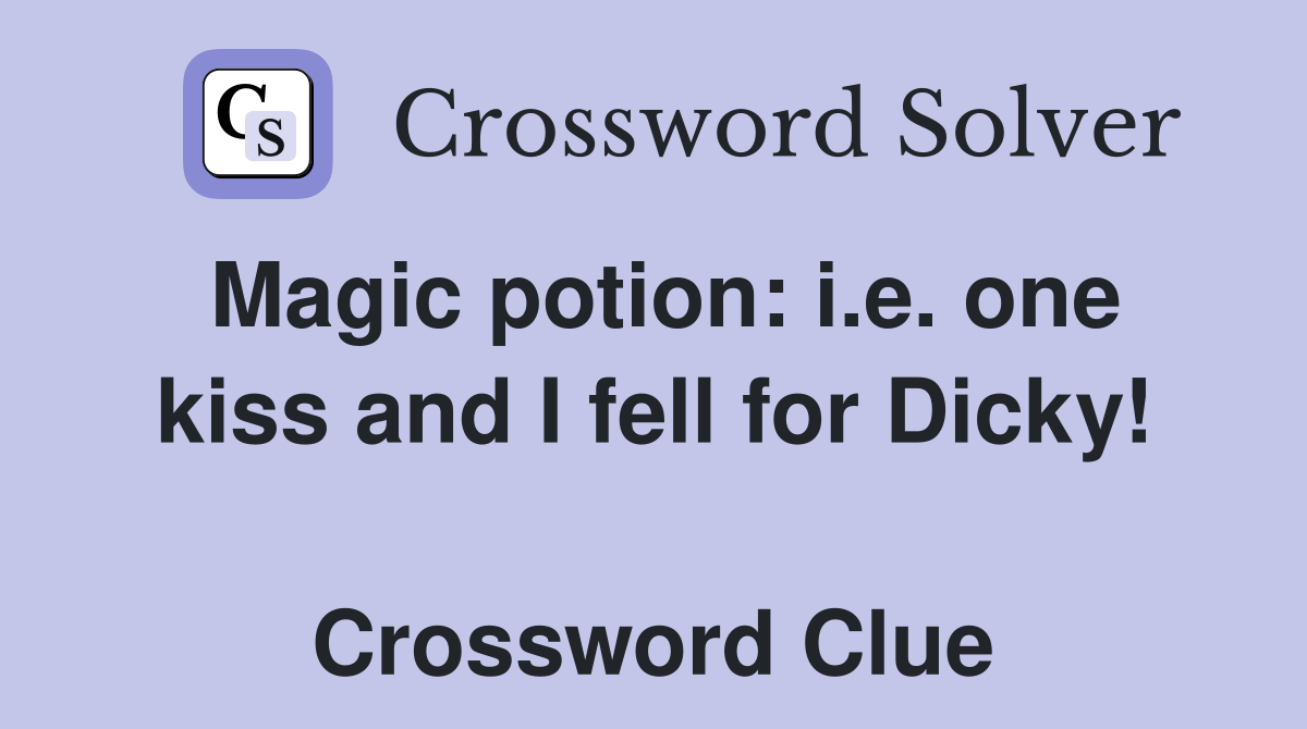 Magic potion: i.e. one kiss and I fell for Dicky!  Crossword Clue
