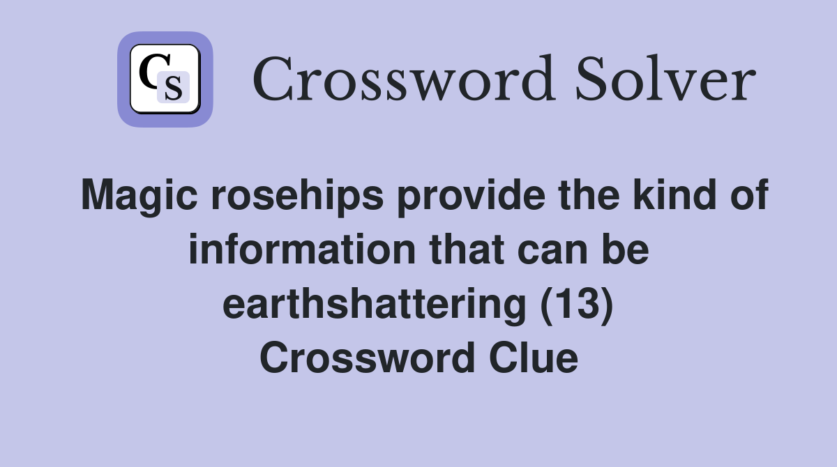 Magic rosehips provide the kind of information that can be earthshattering (13) Crossword Clue
