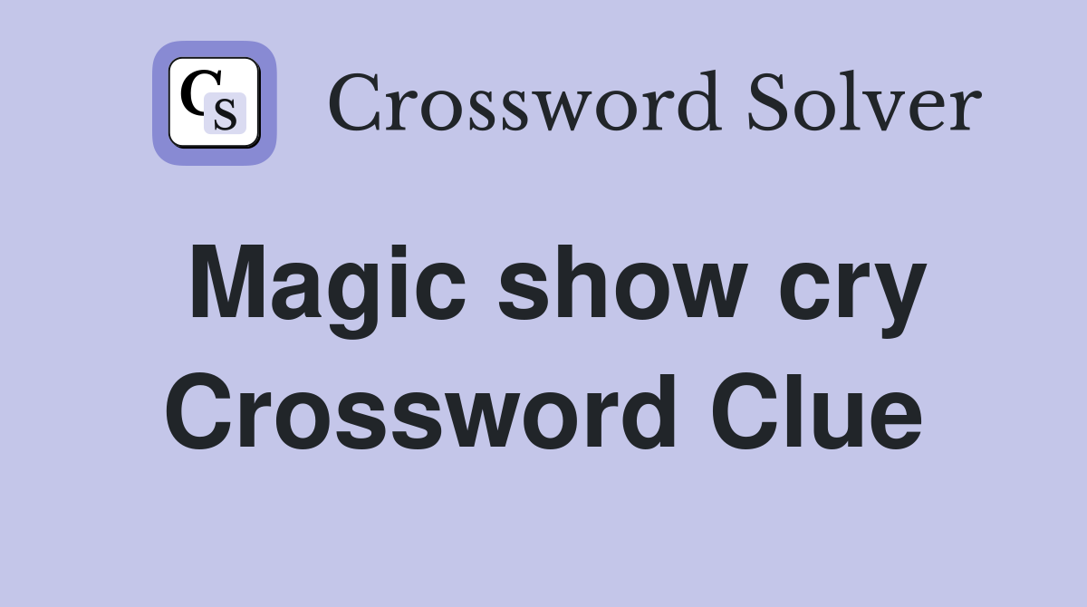 Magic show cry Crossword Clue
