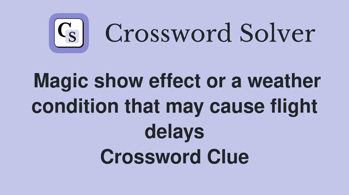 Magic show effect or a weather condition that may cause flight delays Crossword Clue