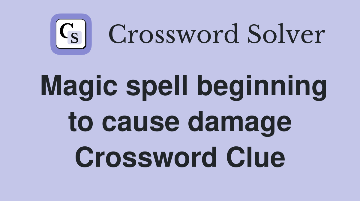 Magic spell beginning to cause damage Crossword Clue