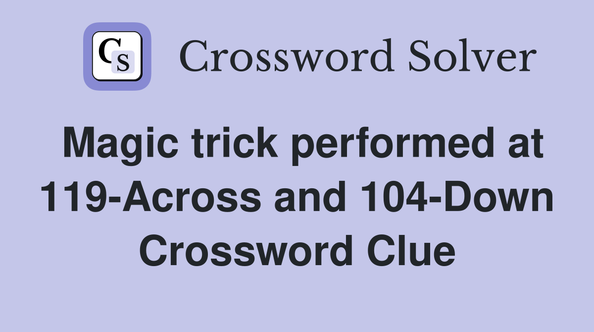 Magic trick performed at 119-Across and 104-Down Crossword Clue