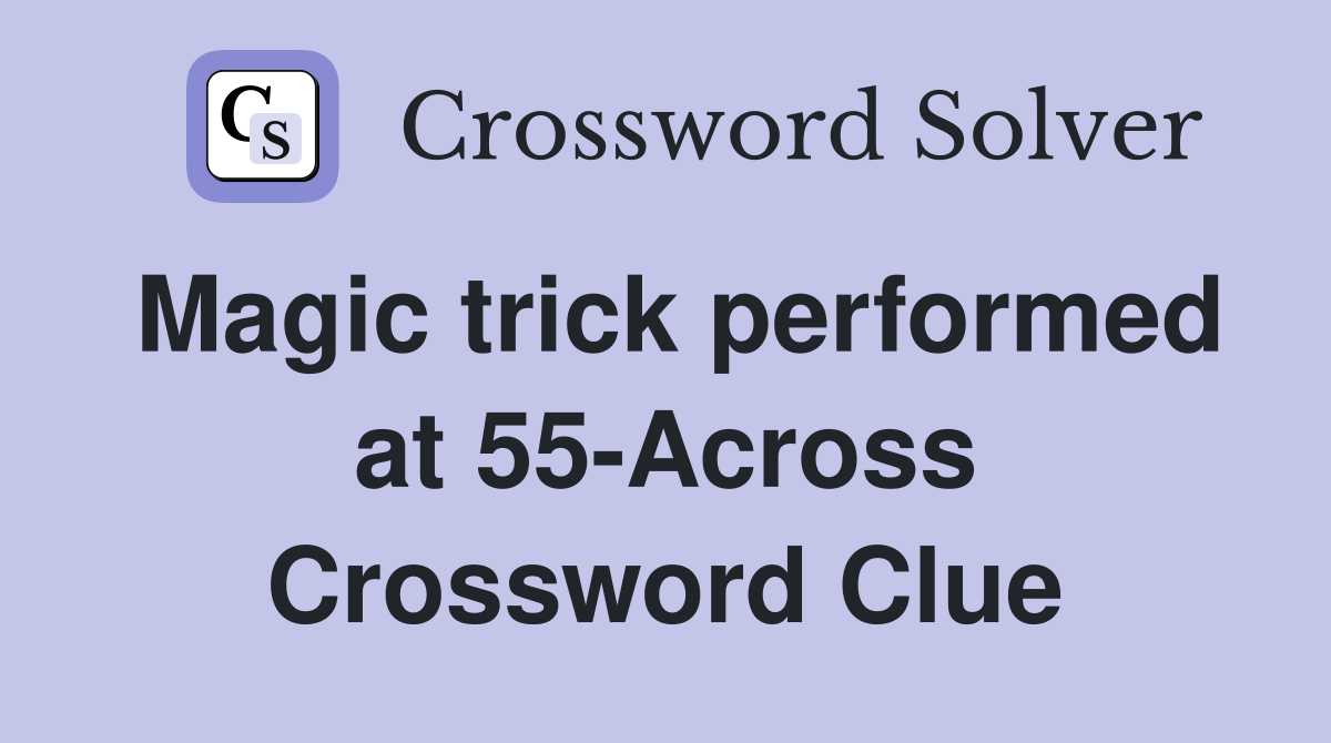 Magic trick performed at 55-Across Crossword Clue