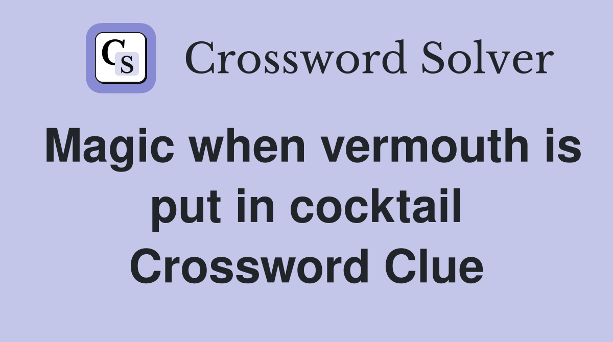 Magic when vermouth is put in cocktail Crossword Clue