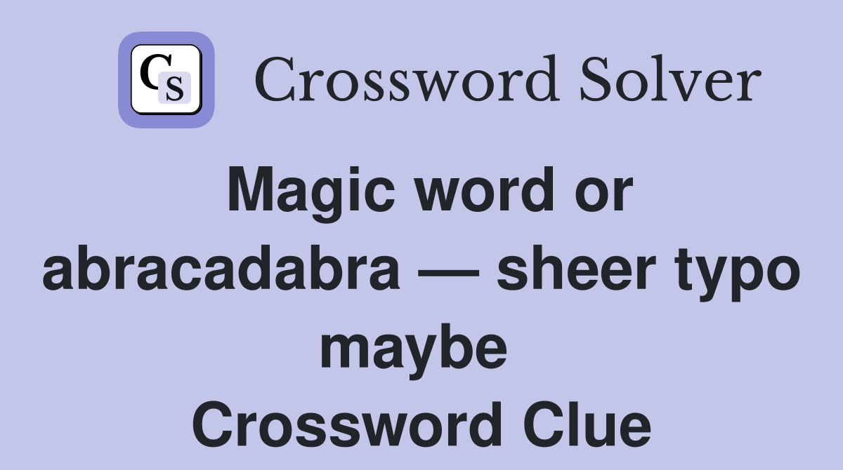 Magic word or abracadabra — sheer typo maybe  Crossword Clue