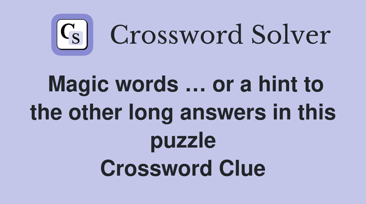 Magic words … or a hint to the other long answers in this puzzle Crossword Clue