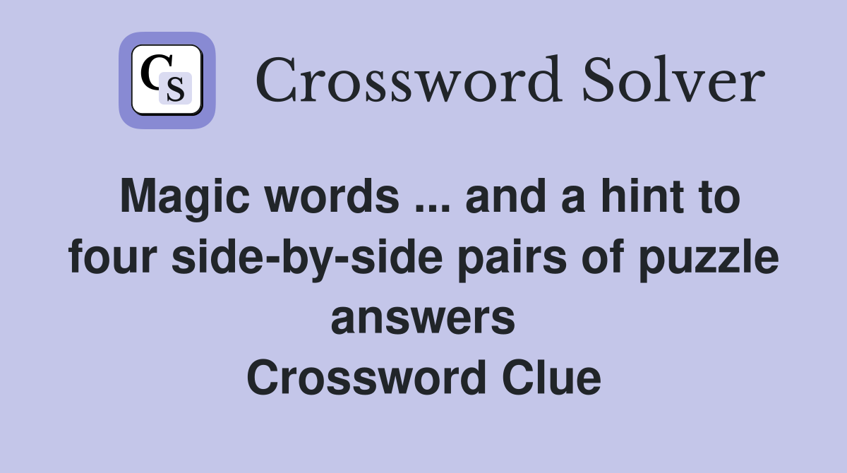 Magic words ... and a hint to four side-by-side pairs of puzzle answers Crossword Clue