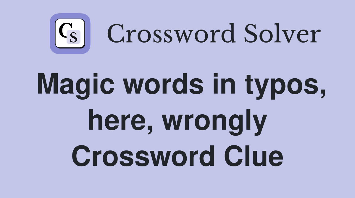 Magic words in typos, here, wrongly Crossword Clue