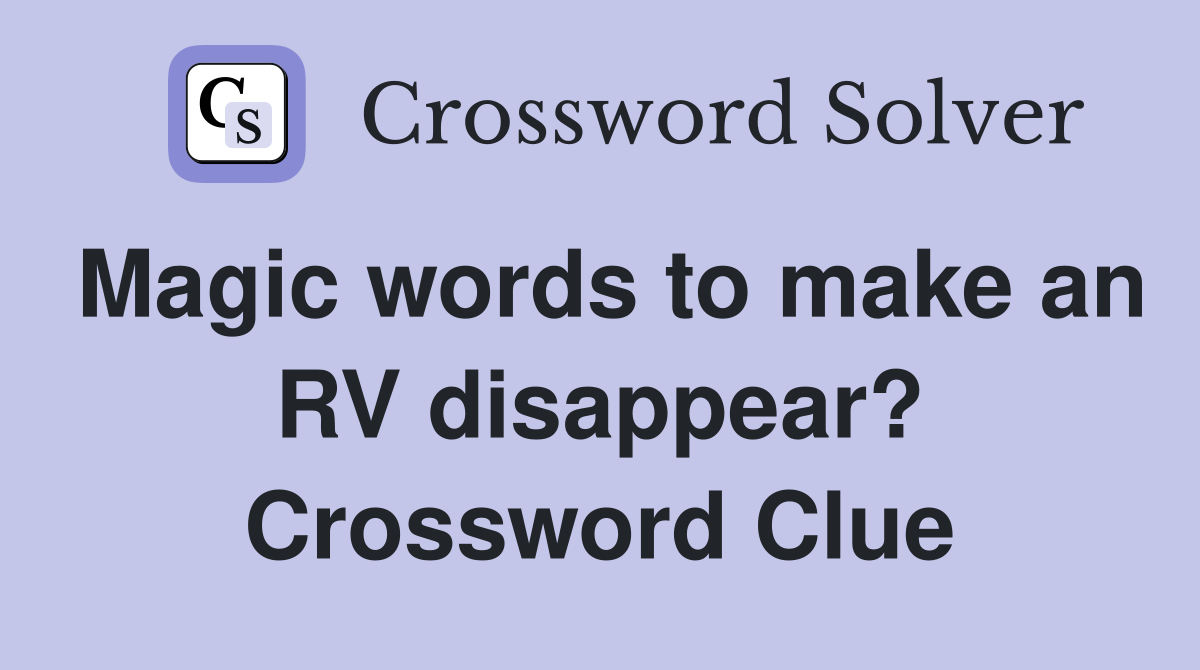 Magic words to make an RV disappear? Crossword Clue