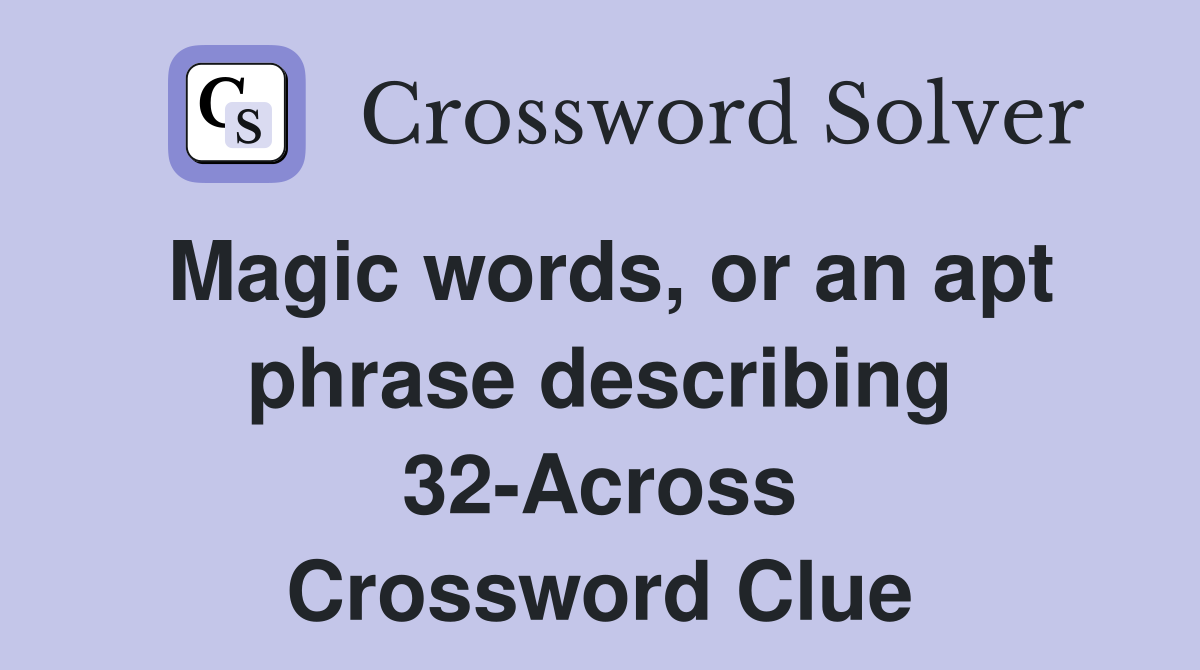 Magic words, or an apt phrase describing 32-Across Crossword Clue