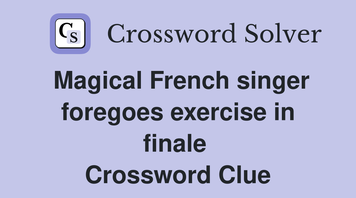 Magical French singer foregoes exercise in finale  Crossword Clue