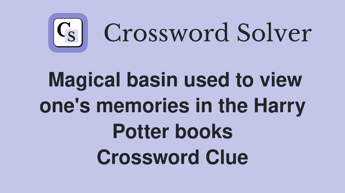 Magical basin used to view one's memories in the Harry Potter books Crossword Clue