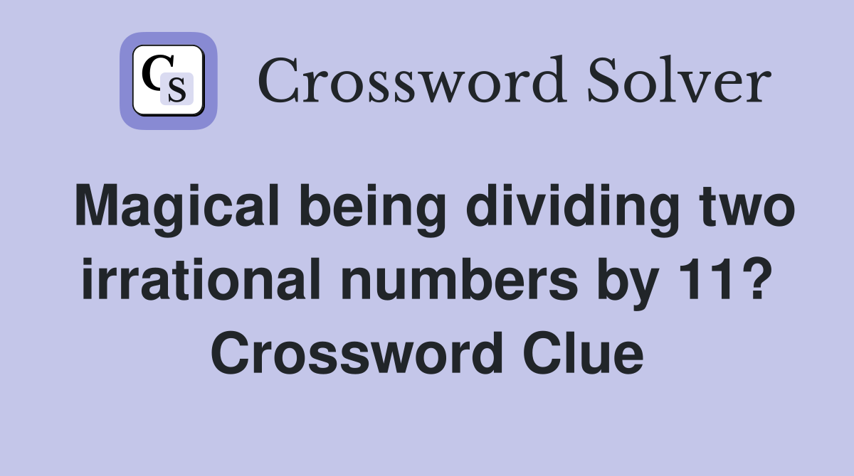 Magical being dividing two irrational numbers by 11? Crossword Clue