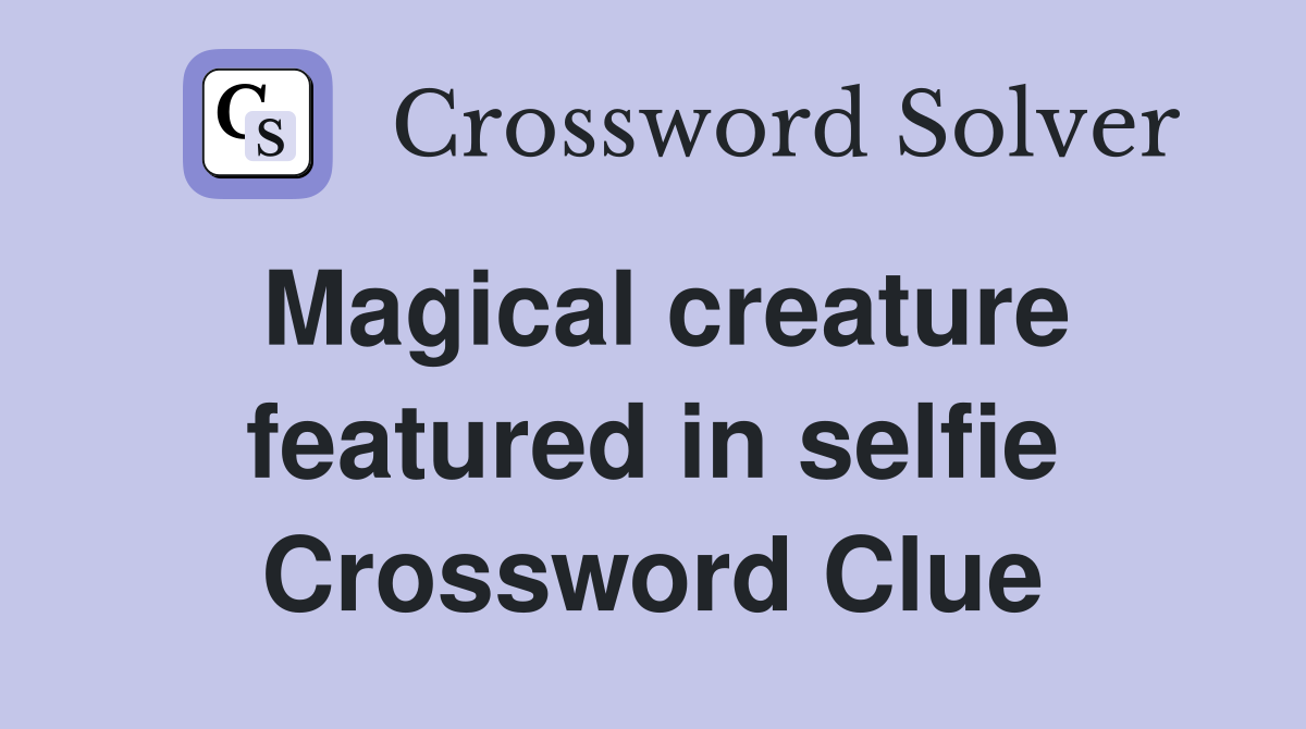 Magical creature featured in selfie Crossword Clue