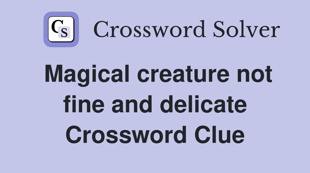 Magical creature not fine and delicate Crossword Clue