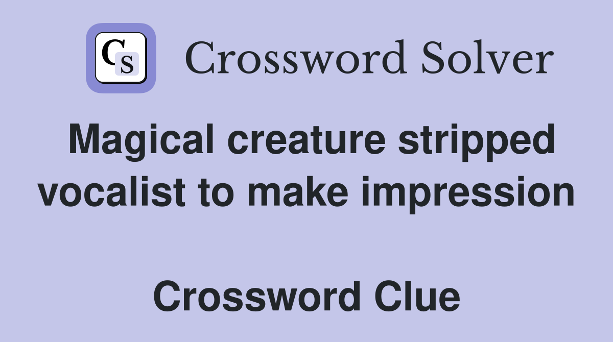 Magical creature stripped vocalist to make impression  Crossword Clue