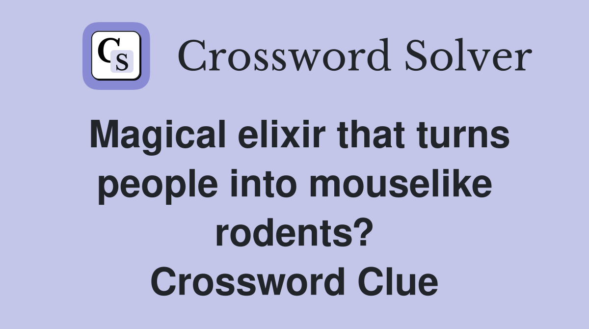 Magical elixir that turns people into mouselike rodents? Crossword Clue